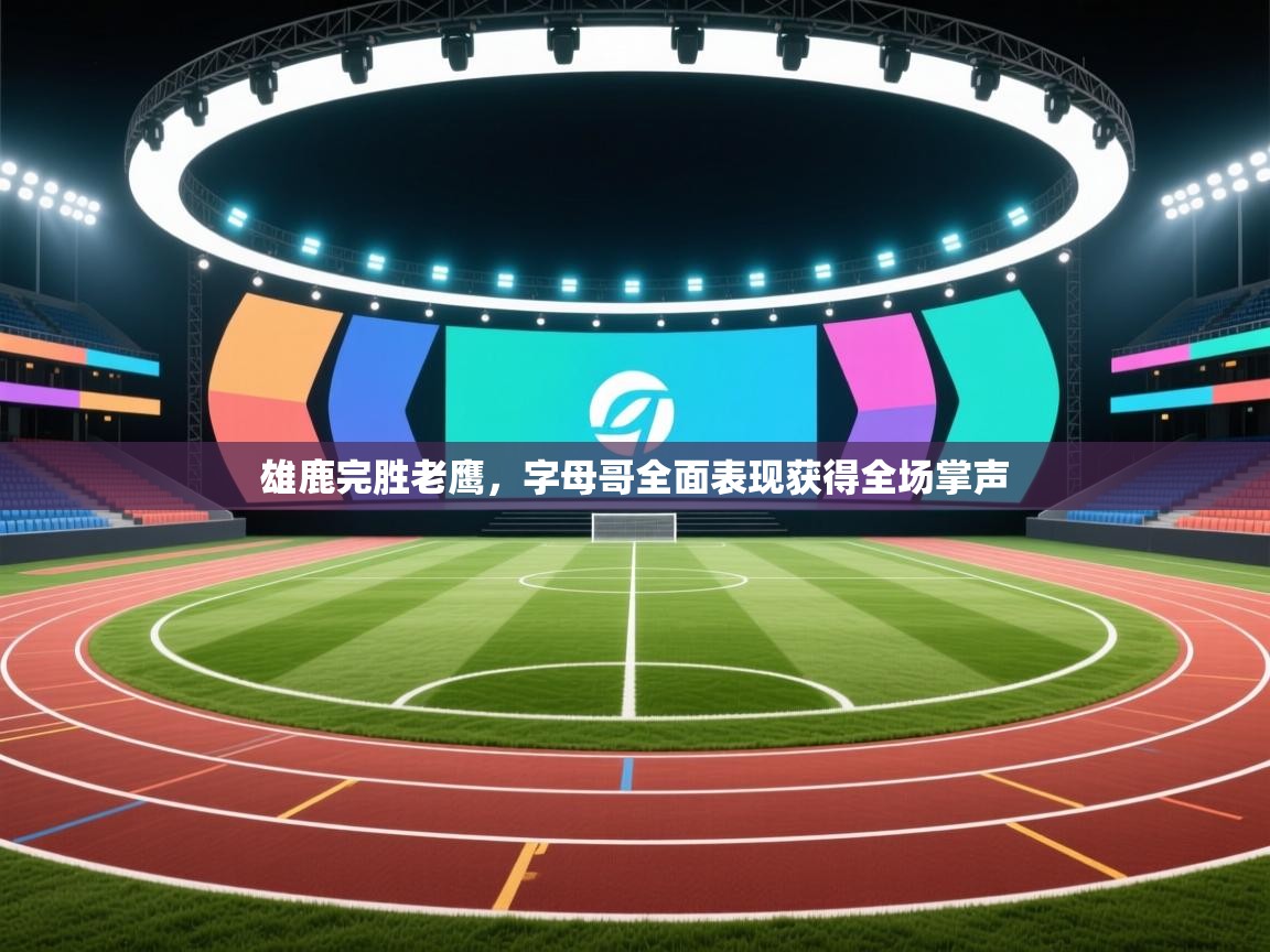 雄鹿完胜老鹰,字母哥全面表现获得全场掌声 第2张