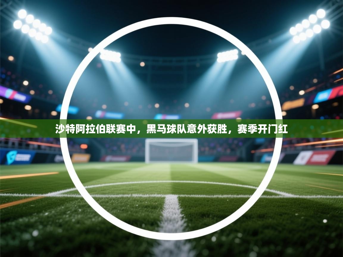 沙特阿拉伯联赛中，黑马球队意外获胜，赛季开门红  第2张