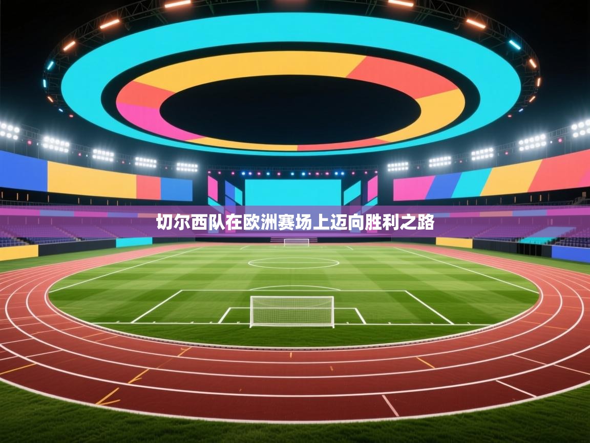 切尔西队在欧洲赛场上迈向胜利之路