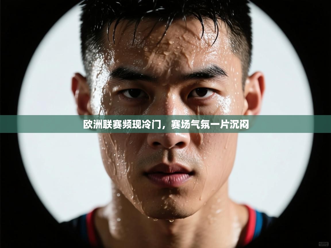 欧洲联赛频现冷门，赛场气氛一片沉闷