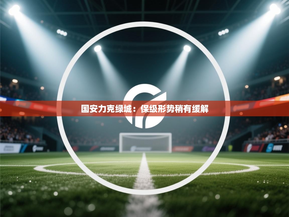 国安力克绿城：保级形势稍有缓解