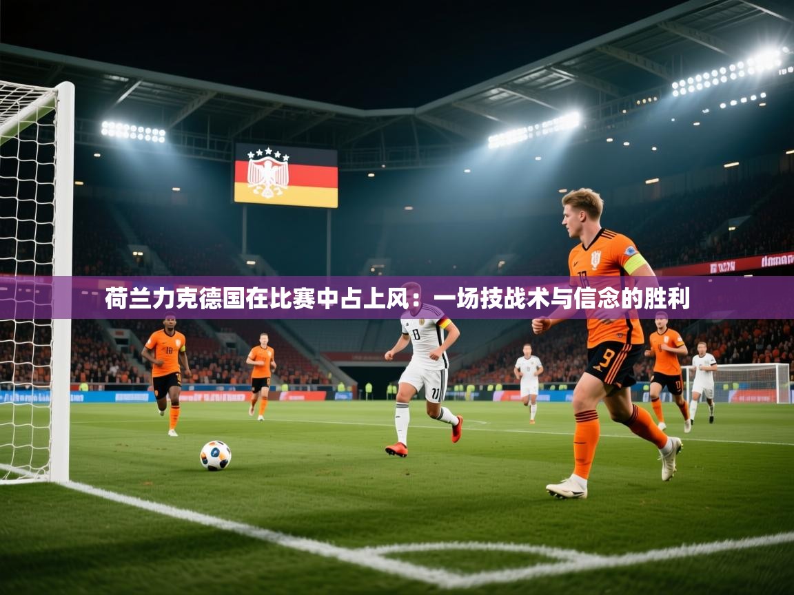 荷兰力克德国在比赛中占上风：一场技战术与信念的胜利  第2张