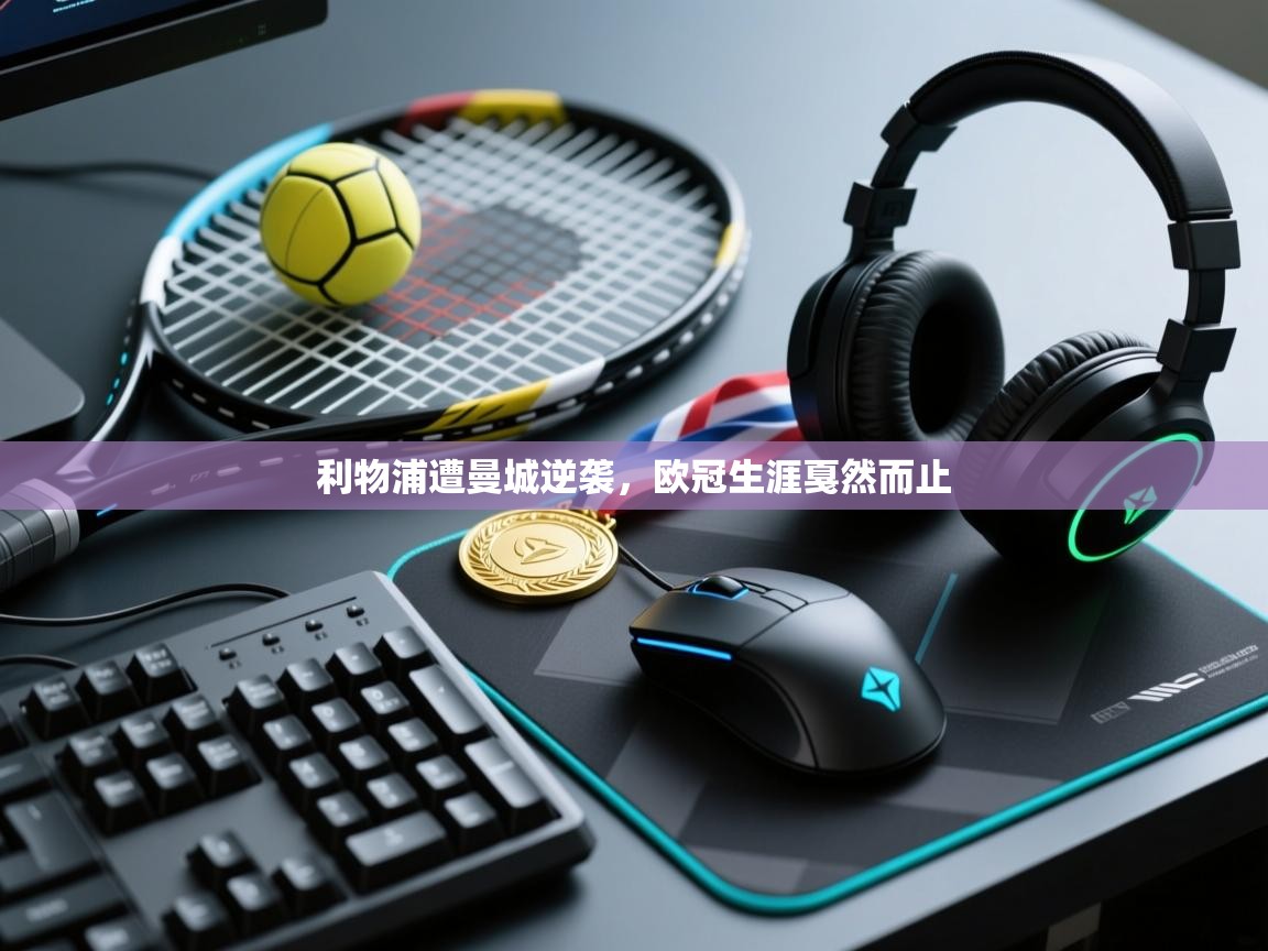 利物浦遭曼城逆袭，欧冠生涯戛然而止  第2张