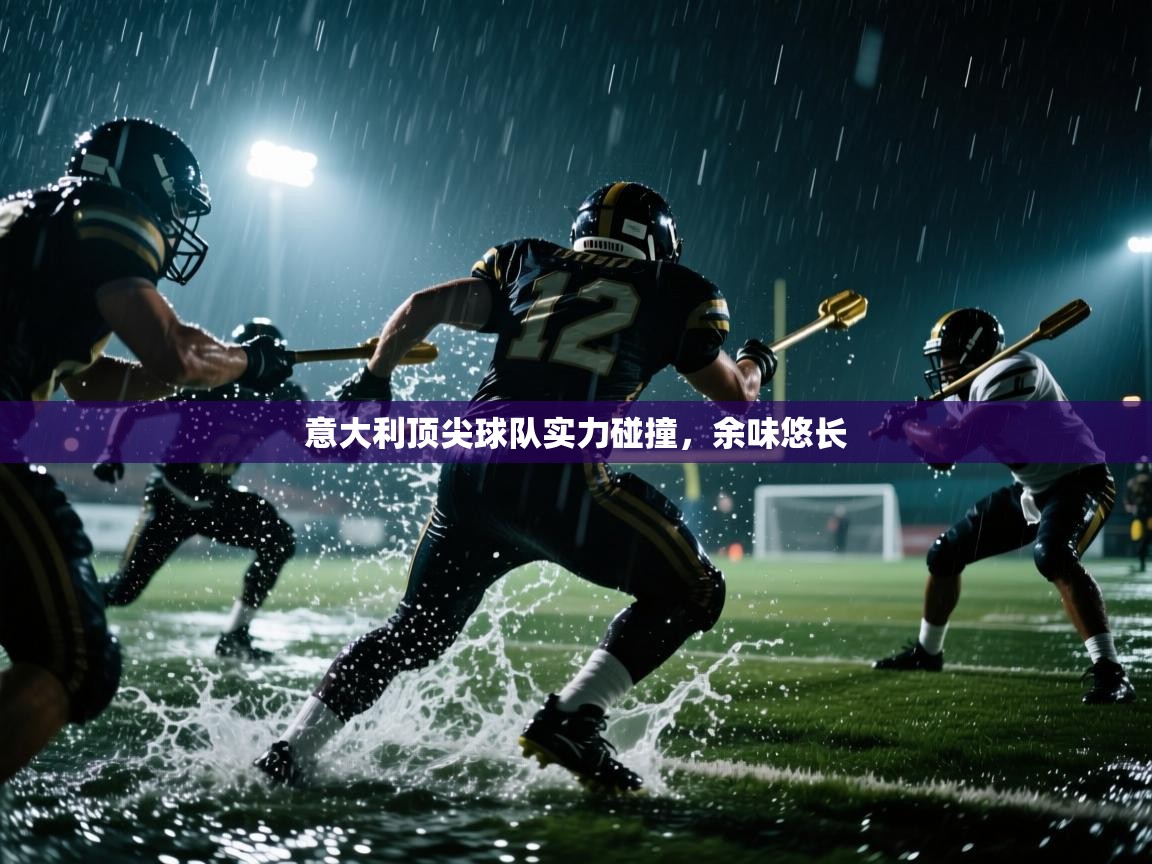 意大利顶尖球队实力碰撞,余味悠长 第2张