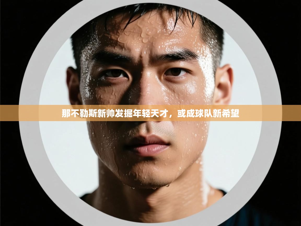 那不勒斯新帅发掘年轻天才，或成球队新希望