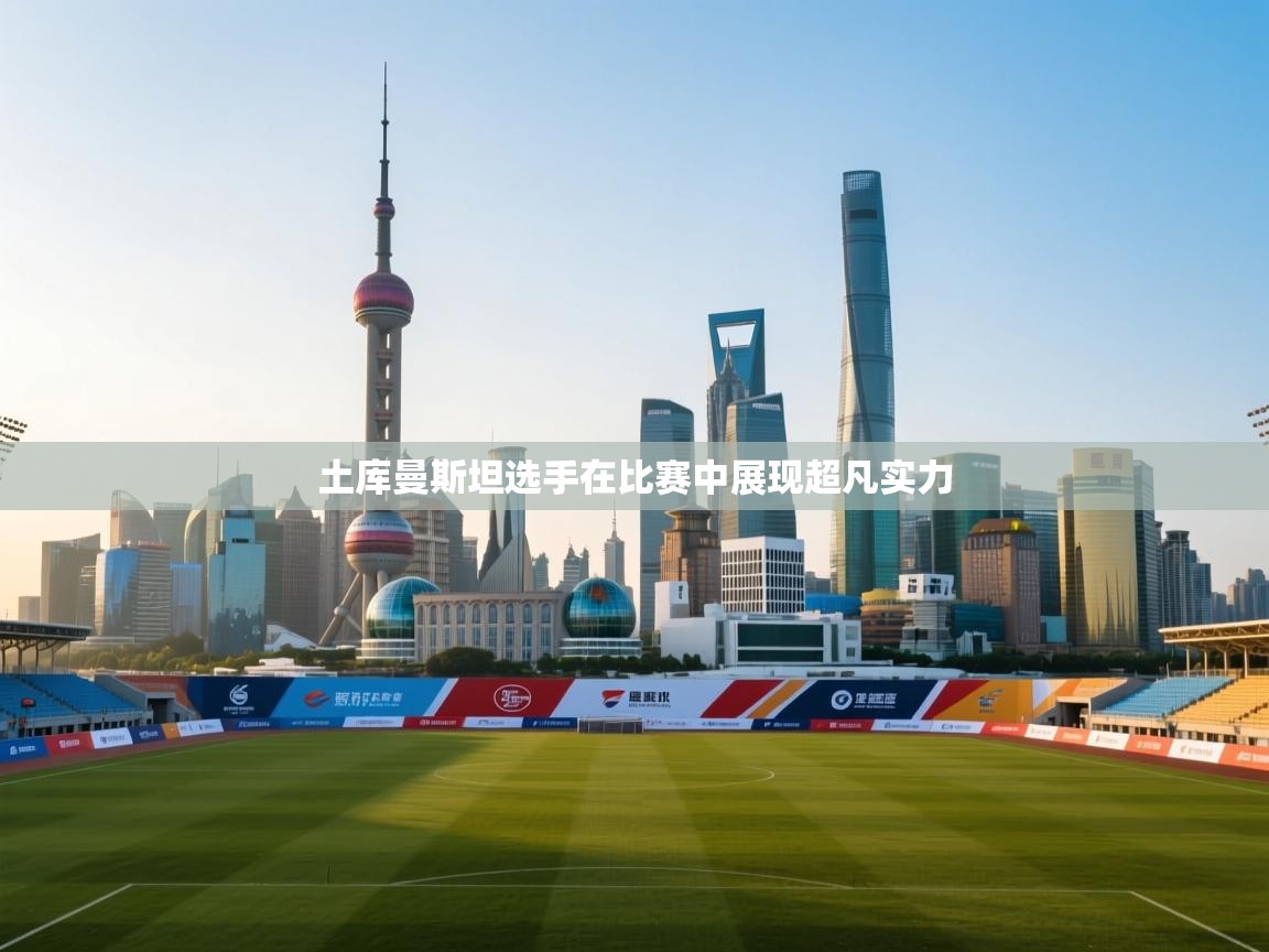 土库曼斯坦选手在比赛中展现超凡实力