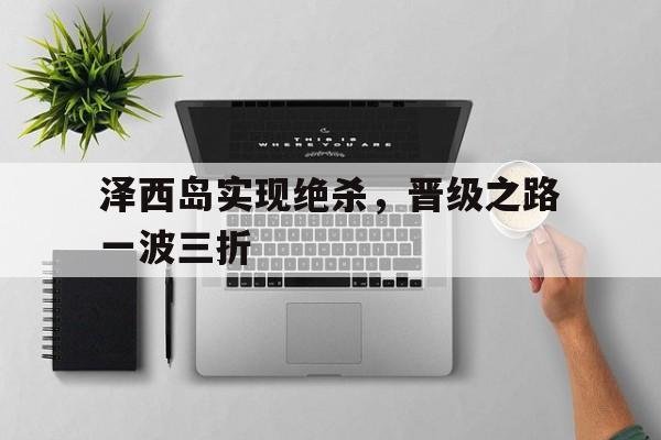 半岛体育官网入口-泽西岛实现绝杀，晋级之路一波三折的简单介绍